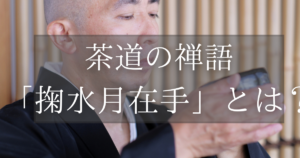 茶道の禅語「掬水月在手」とは？掛軸の意味、読み方、由来を解説