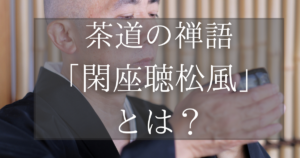 茶道の禅語「閑座聴松風」とは?
